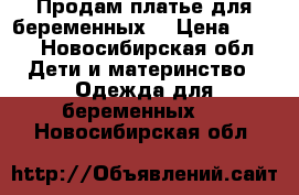 Продам платье для беременных  › Цена ­ 300 - Новосибирская обл. Дети и материнство » Одежда для беременных   . Новосибирская обл.